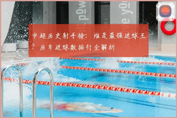 中超历史射手榜：谁是最强进球王？历年进球数排行全解析