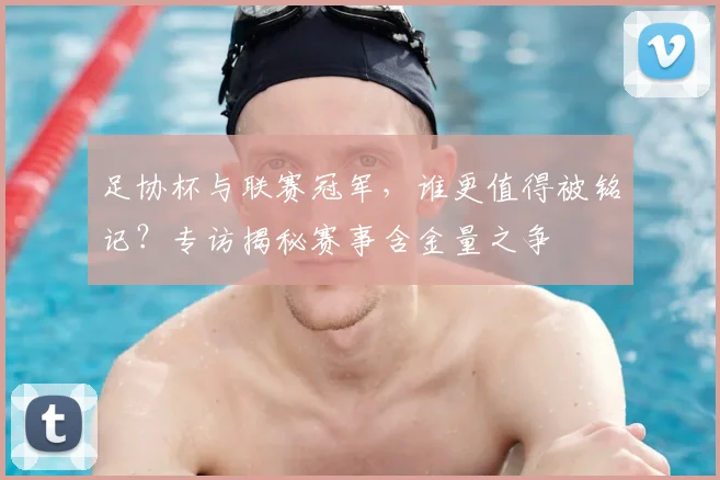 足协杯与联赛冠军,谁更值得被铭记?专访揭秘赛事含金量之争