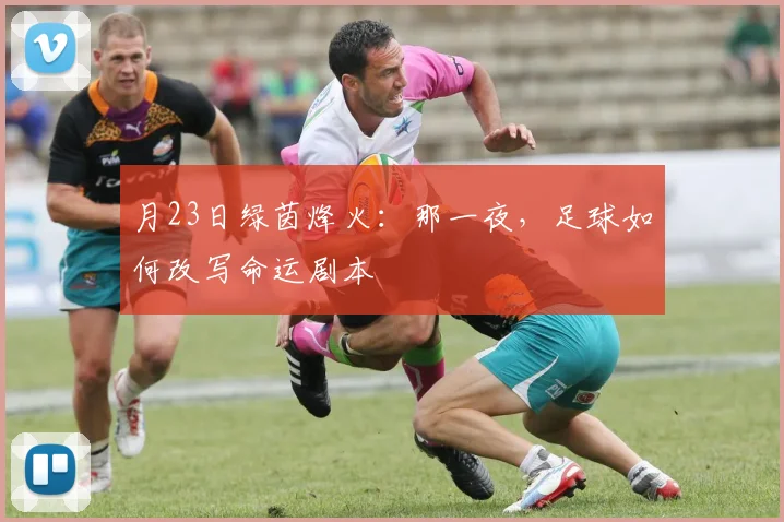 月23日绿茵烽火:那一夜,足球如何改写命运剧本
