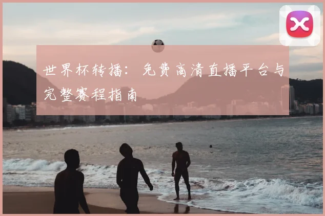 世界杯转播:免费高清直播平台与完整赛程指南