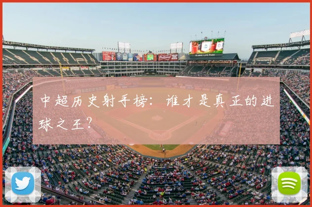 中超历史射手榜:谁才是真正的进球之王?