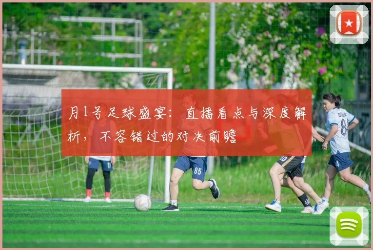 月1号足球盛宴:直播看点与深度解析,不容错过的对决前瞻