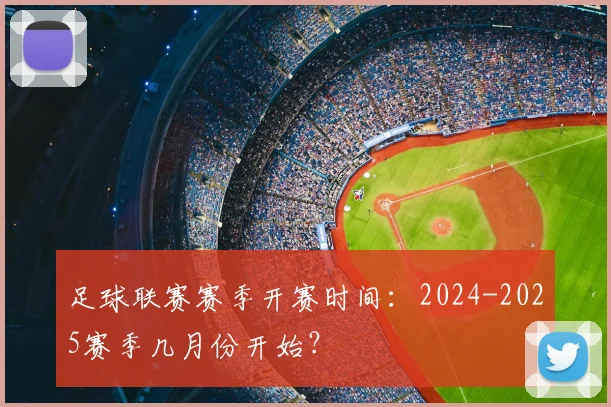 足球联赛赛季开赛时间：2024-2025赛季几月份开始？