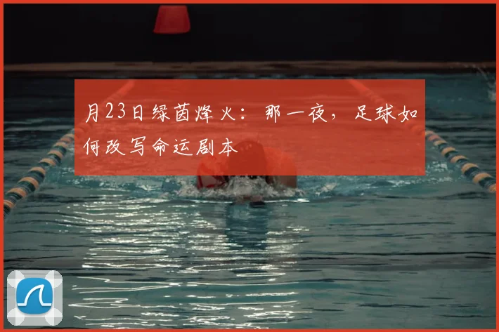 月23日绿茵烽火：那一夜，足球如何改写命运剧本