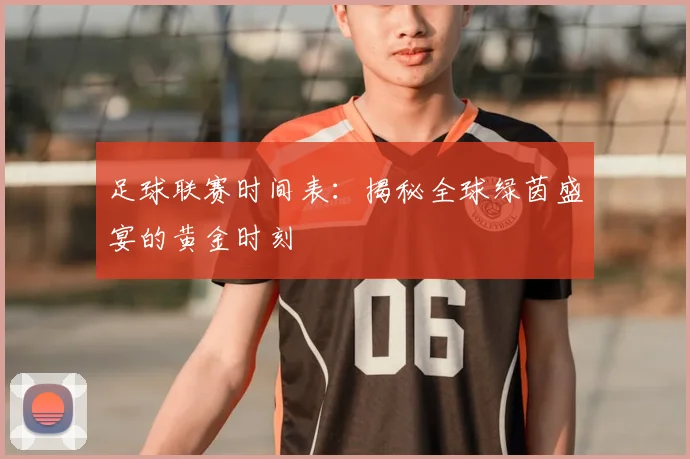 足球联赛时间表:揭秘全球绿茵盛宴的黄金时刻